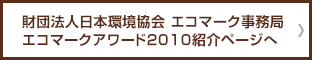 財団法人日本環境協会 エコマーク事務局 エコマークアワード2010紹介ページへ